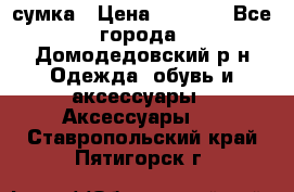 сумка › Цена ­ 2 000 - Все города, Домодедовский р-н Одежда, обувь и аксессуары » Аксессуары   . Ставропольский край,Пятигорск г.